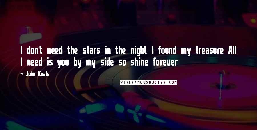 John Keats Quotes: I don't need the stars in the night I found my treasure All I need is you by my side so shine forever