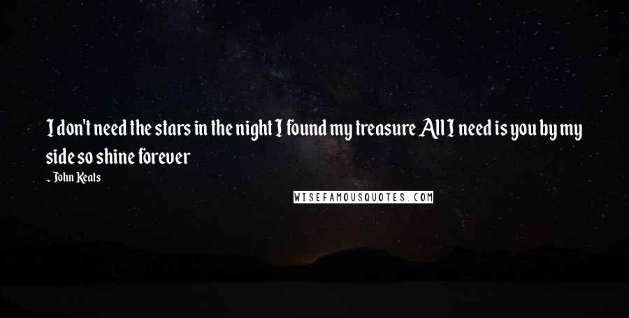 John Keats Quotes: I don't need the stars in the night I found my treasure All I need is you by my side so shine forever