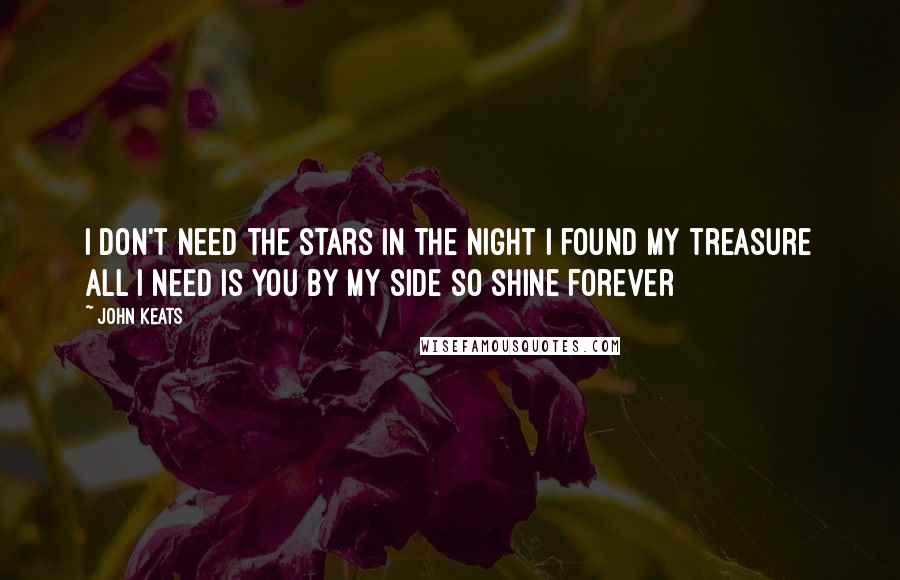 John Keats Quotes: I don't need the stars in the night I found my treasure All I need is you by my side so shine forever