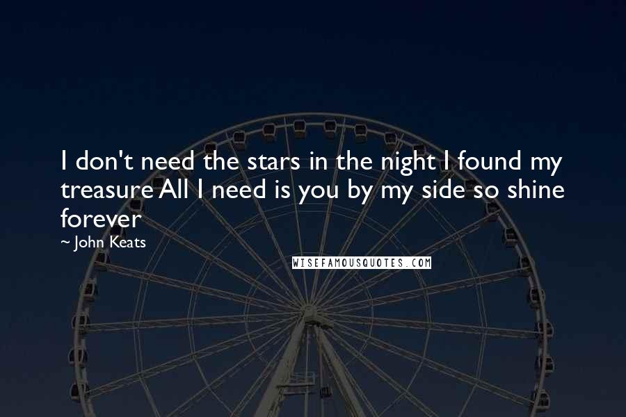 John Keats Quotes: I don't need the stars in the night I found my treasure All I need is you by my side so shine forever