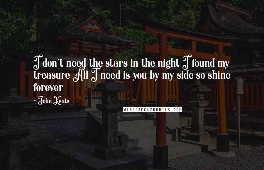 John Keats Quotes: I don't need the stars in the night I found my treasure All I need is you by my side so shine forever