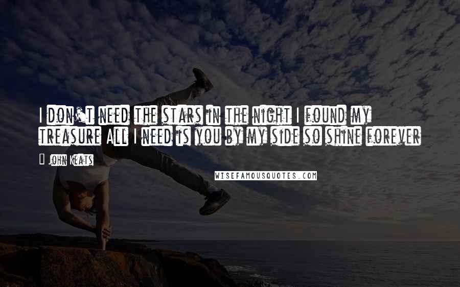 John Keats Quotes: I don't need the stars in the night I found my treasure All I need is you by my side so shine forever