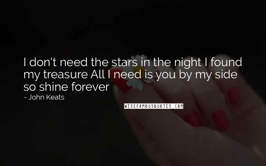 John Keats Quotes: I don't need the stars in the night I found my treasure All I need is you by my side so shine forever