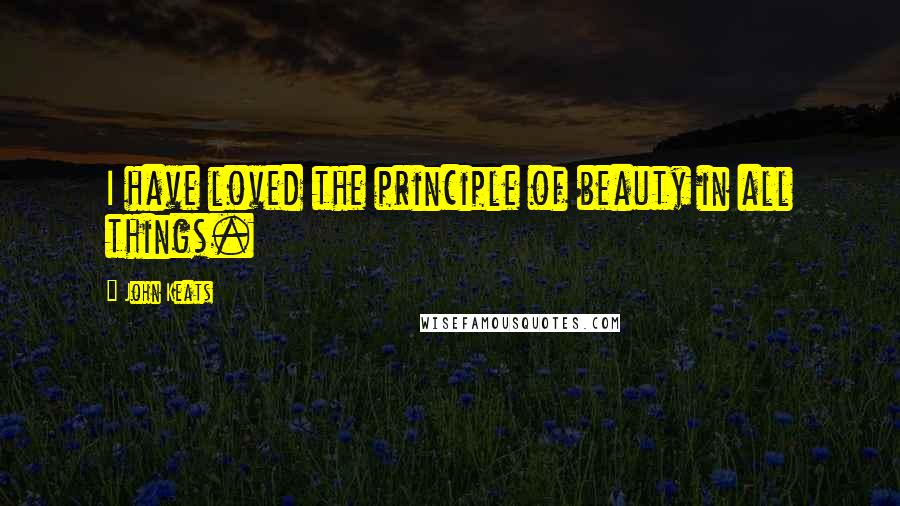 John Keats Quotes: I have loved the principle of beauty in all things.
