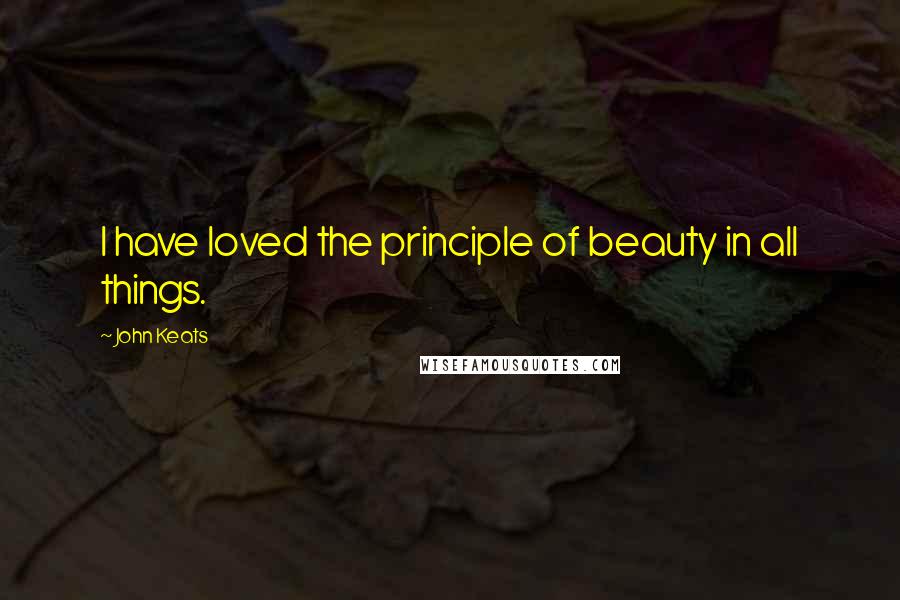 John Keats Quotes: I have loved the principle of beauty in all things.