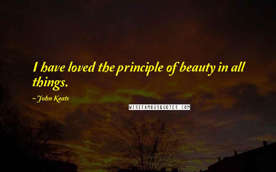 John Keats Quotes: I have loved the principle of beauty in all things.