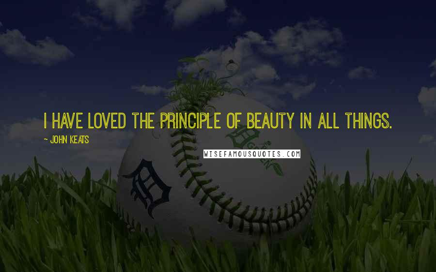 John Keats Quotes: I have loved the principle of beauty in all things.