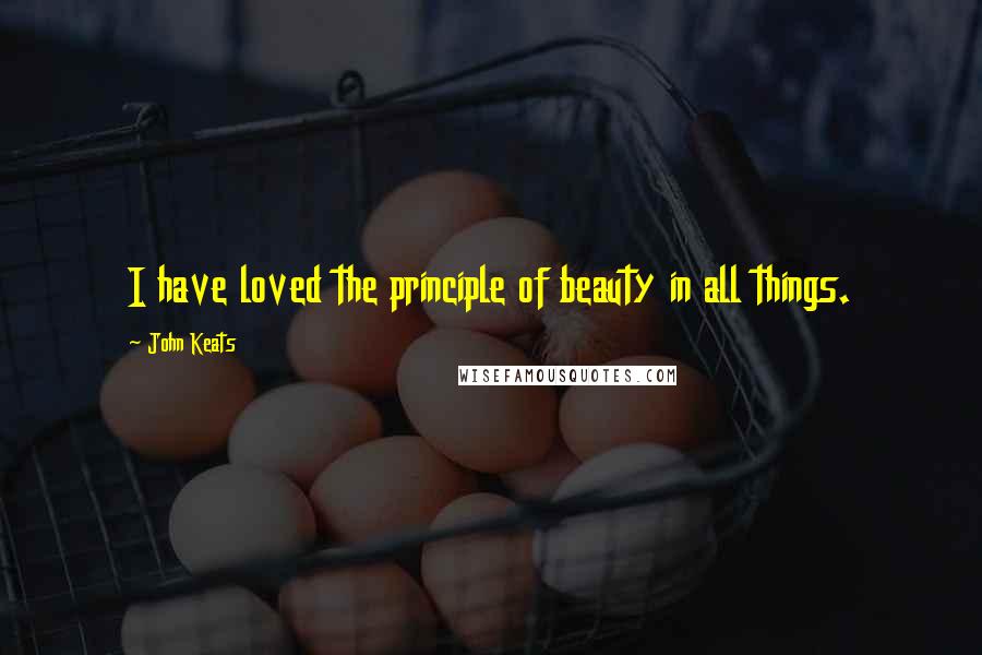 John Keats Quotes: I have loved the principle of beauty in all things.