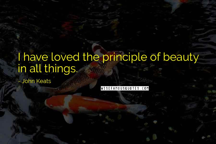 John Keats Quotes: I have loved the principle of beauty in all things.