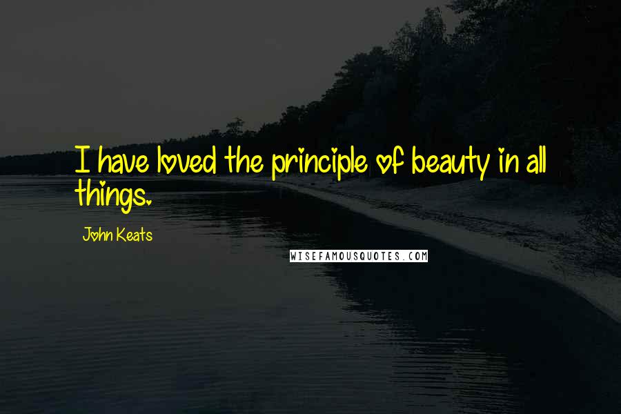 John Keats Quotes: I have loved the principle of beauty in all things.