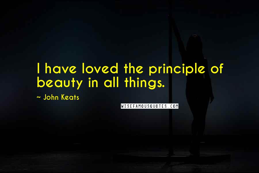 John Keats Quotes: I have loved the principle of beauty in all things.