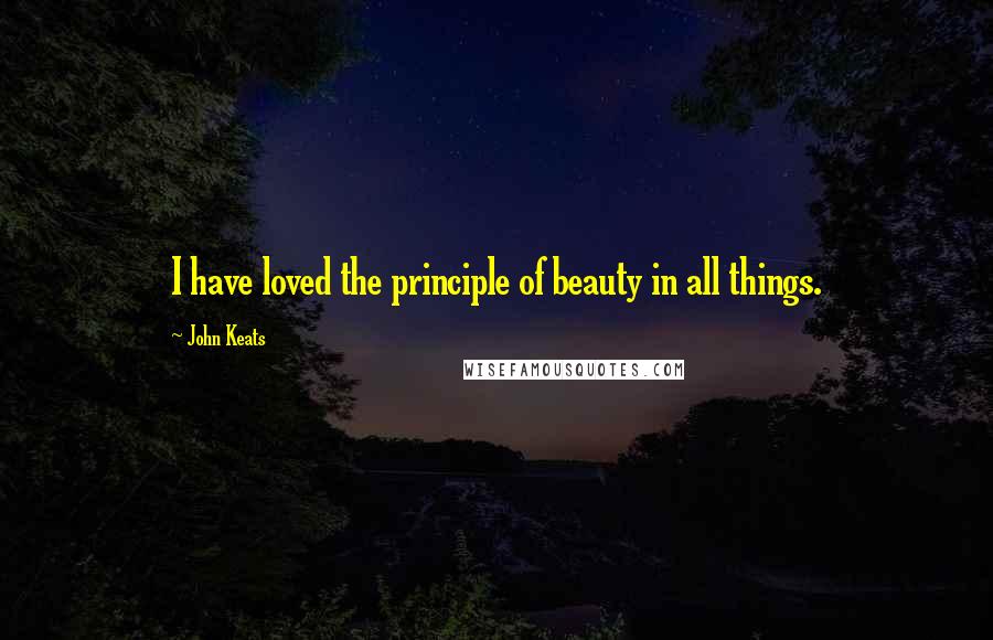 John Keats Quotes: I have loved the principle of beauty in all things.