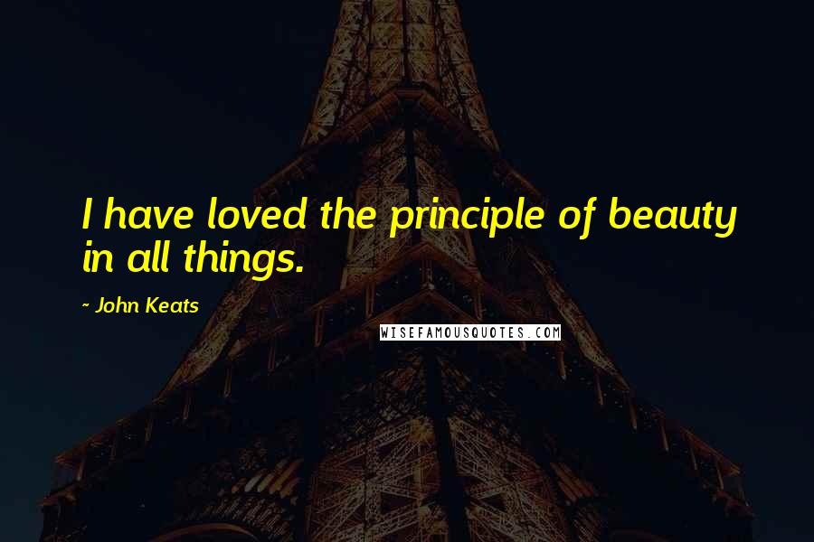 John Keats Quotes: I have loved the principle of beauty in all things.