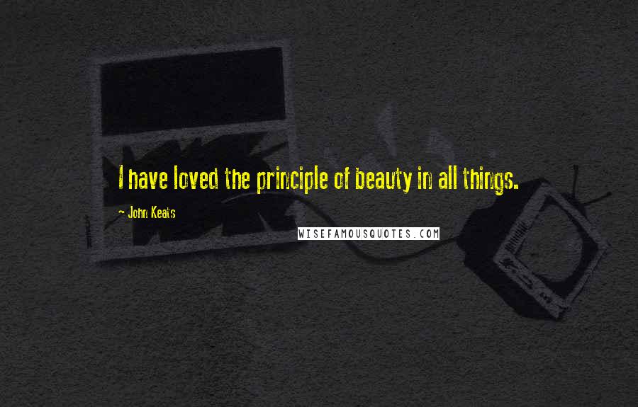 John Keats Quotes: I have loved the principle of beauty in all things.