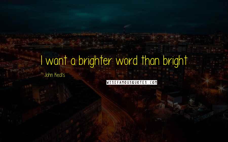 John Keats Quotes: I want a brighter word than bright