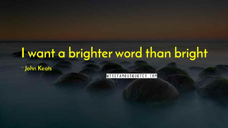 John Keats Quotes: I want a brighter word than bright