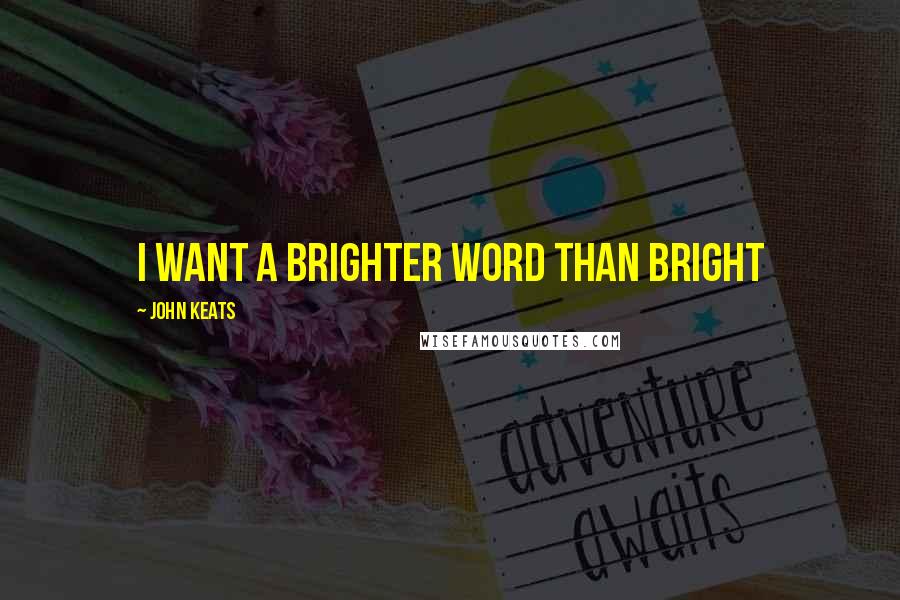 John Keats Quotes: I want a brighter word than bright