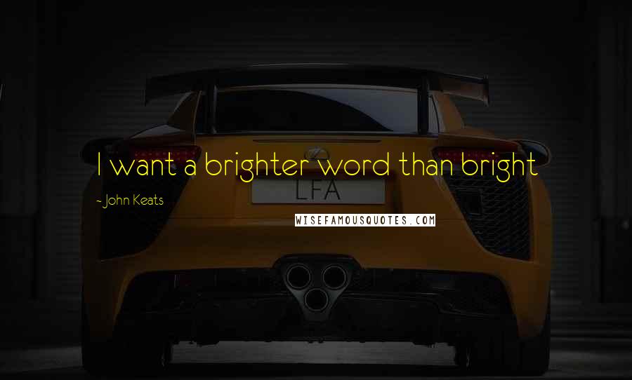 John Keats Quotes: I want a brighter word than bright