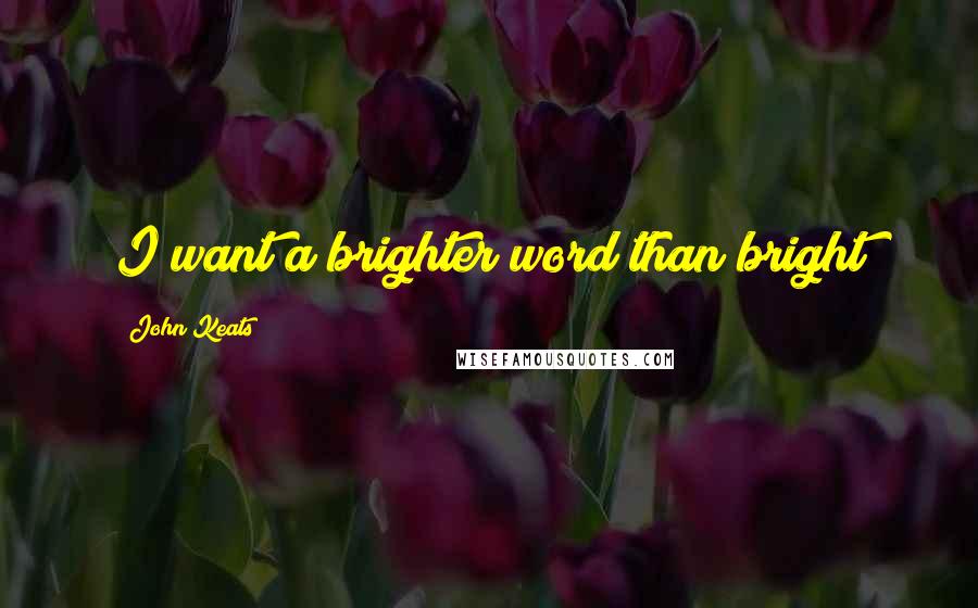 John Keats Quotes: I want a brighter word than bright