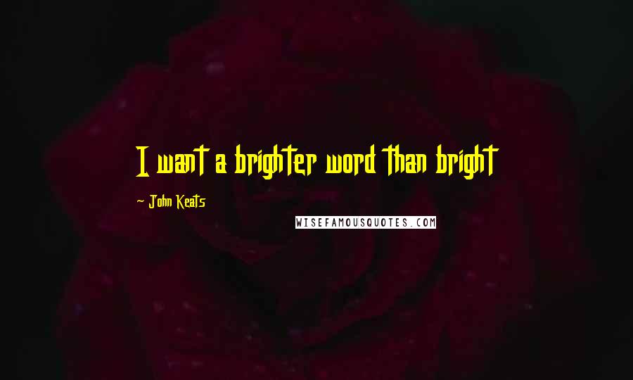 John Keats Quotes: I want a brighter word than bright