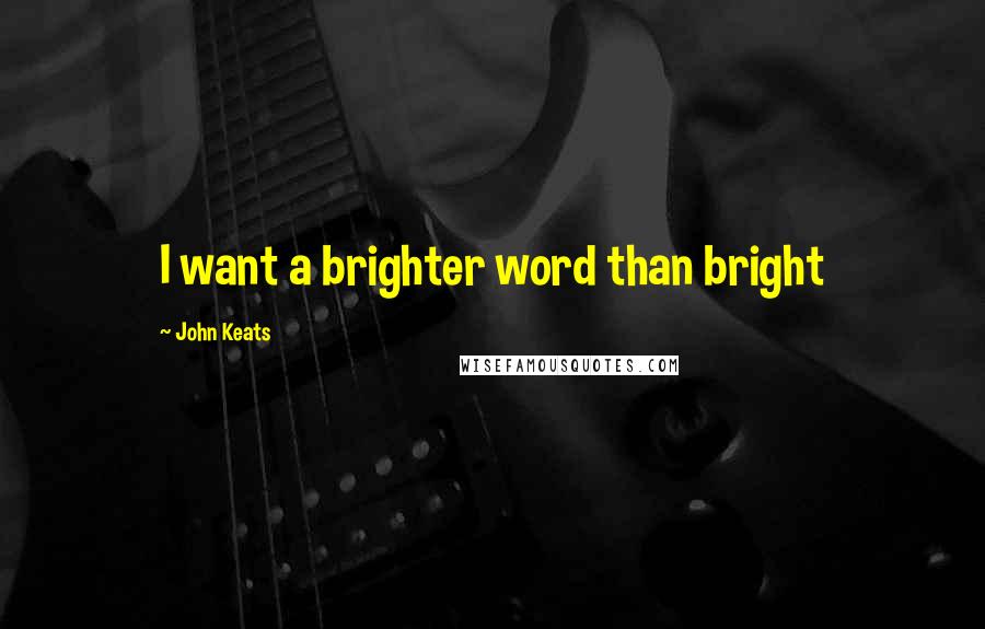 John Keats Quotes: I want a brighter word than bright