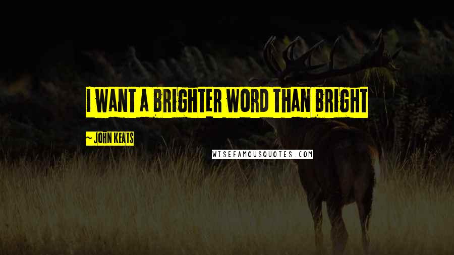 John Keats Quotes: I want a brighter word than bright