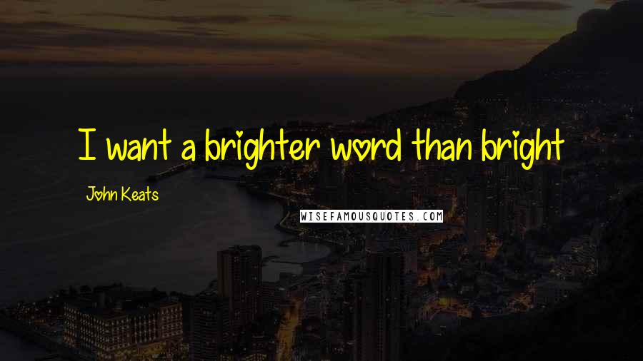 John Keats Quotes: I want a brighter word than bright