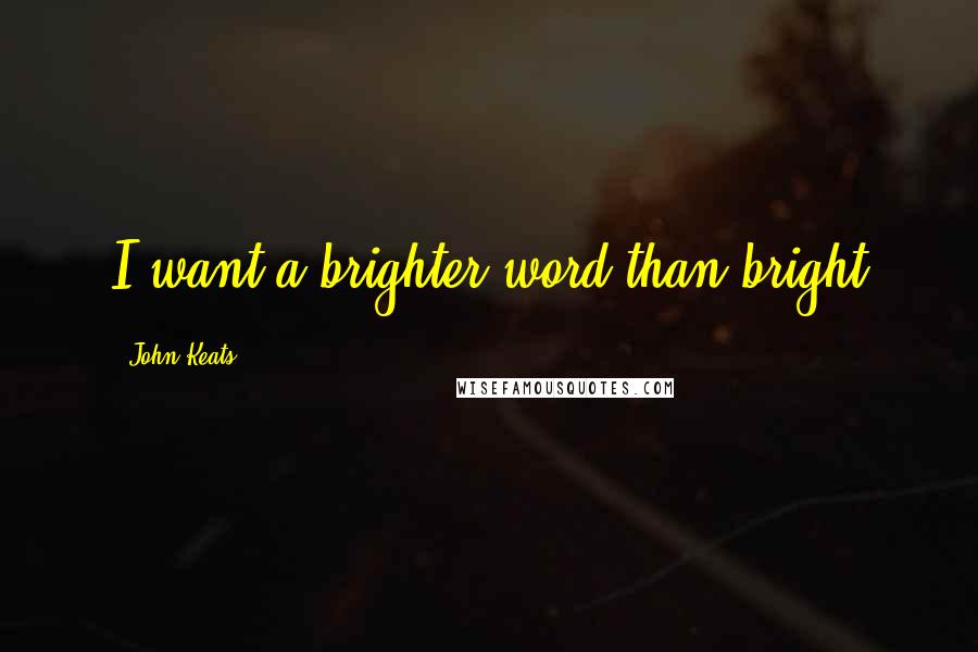 John Keats Quotes: I want a brighter word than bright