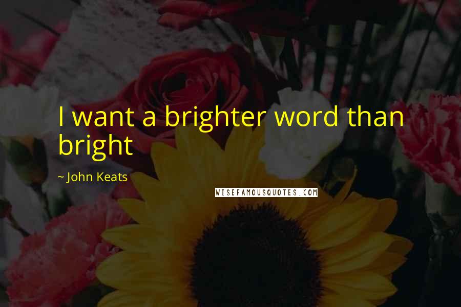 John Keats Quotes: I want a brighter word than bright