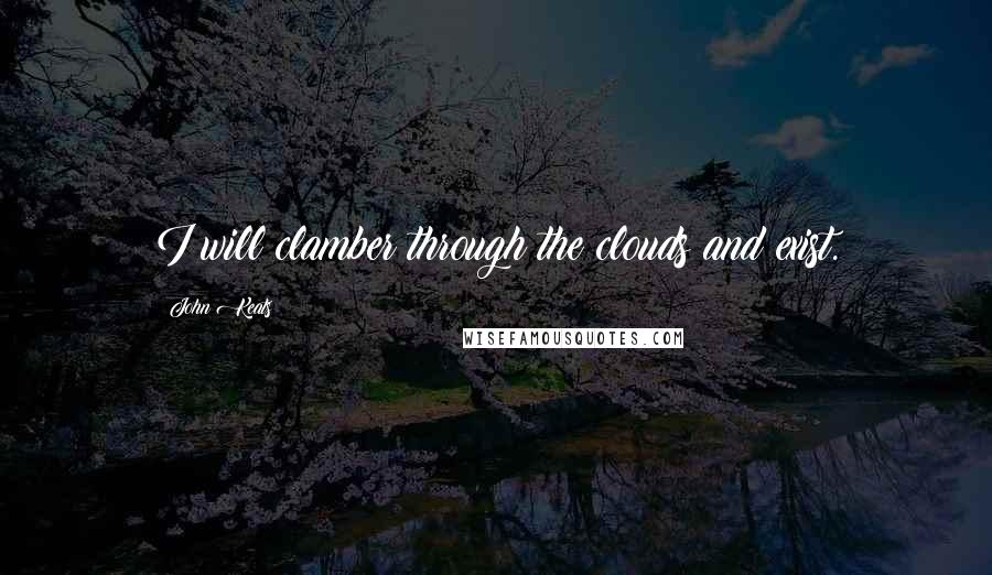 John Keats Quotes: I will clamber through the clouds and exist.