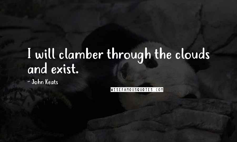 John Keats Quotes: I will clamber through the clouds and exist.