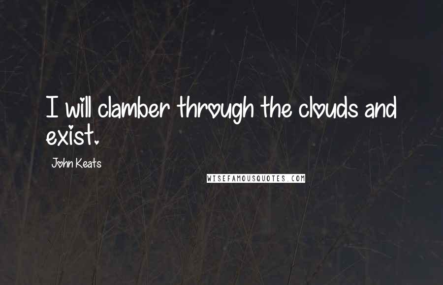 John Keats Quotes: I will clamber through the clouds and exist.