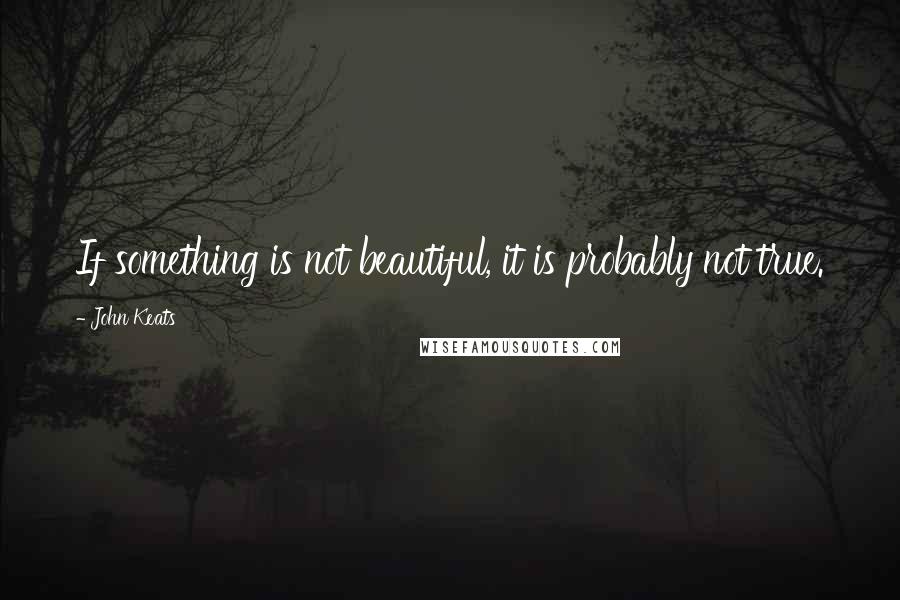 John Keats Quotes: If something is not beautiful, it is probably not true.