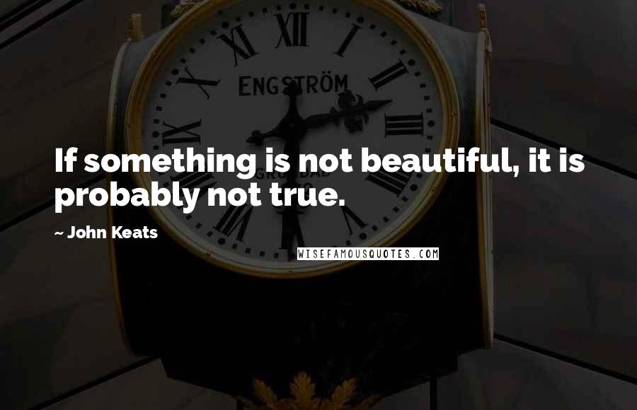 John Keats Quotes: If something is not beautiful, it is probably not true.