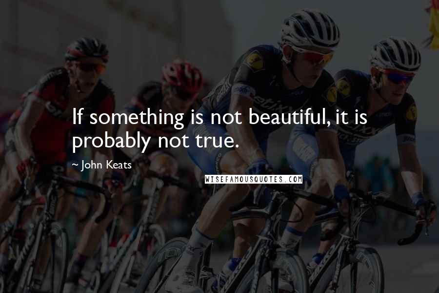 John Keats Quotes: If something is not beautiful, it is probably not true.