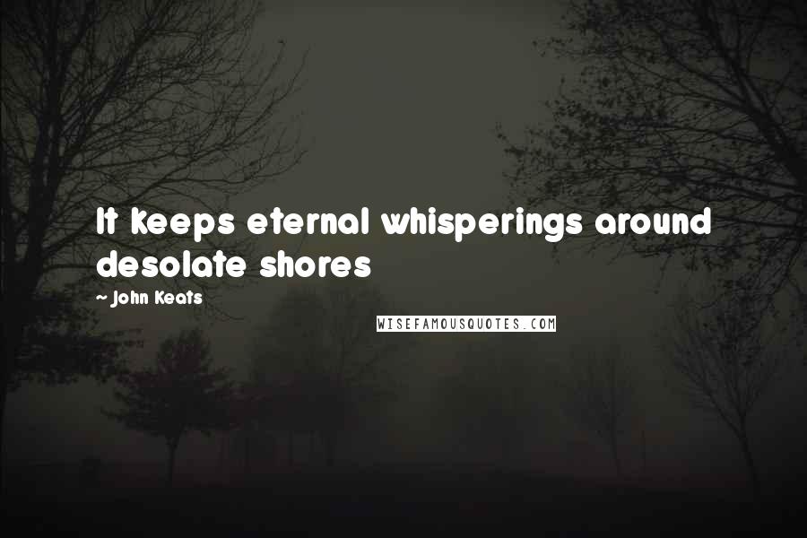 John Keats Quotes: It keeps eternal whisperings around desolate shores