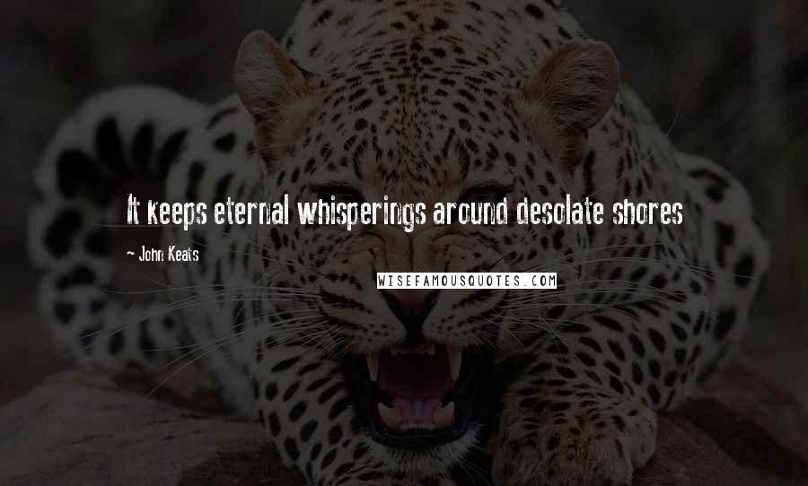 John Keats Quotes: It keeps eternal whisperings around desolate shores