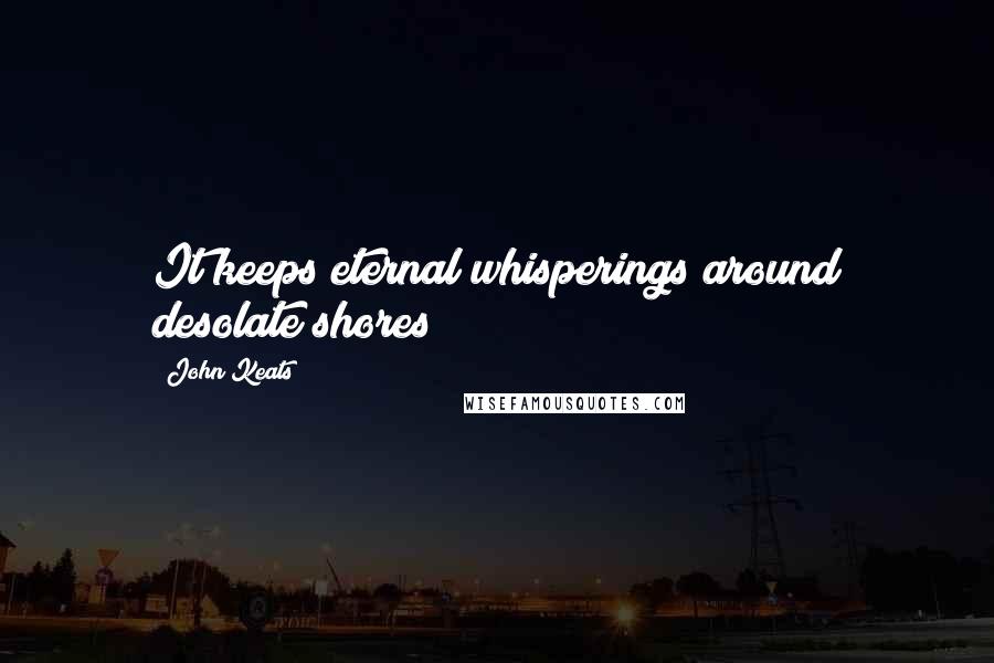 John Keats Quotes: It keeps eternal whisperings around desolate shores