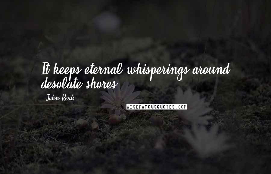 John Keats Quotes: It keeps eternal whisperings around desolate shores