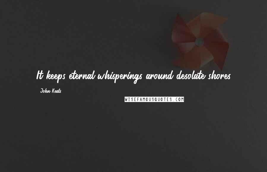 John Keats Quotes: It keeps eternal whisperings around desolate shores