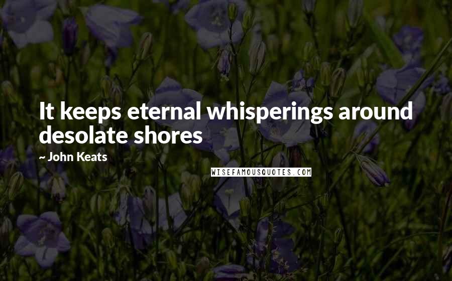 John Keats Quotes: It keeps eternal whisperings around desolate shores