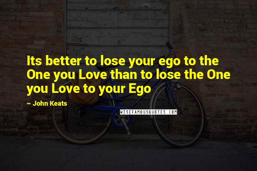 John Keats Quotes: Its better to lose your ego to the One you Love than to lose the One you Love to your Ego