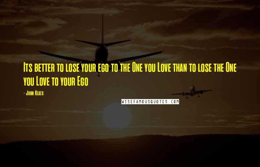 John Keats Quotes: Its better to lose your ego to the One you Love than to lose the One you Love to your Ego