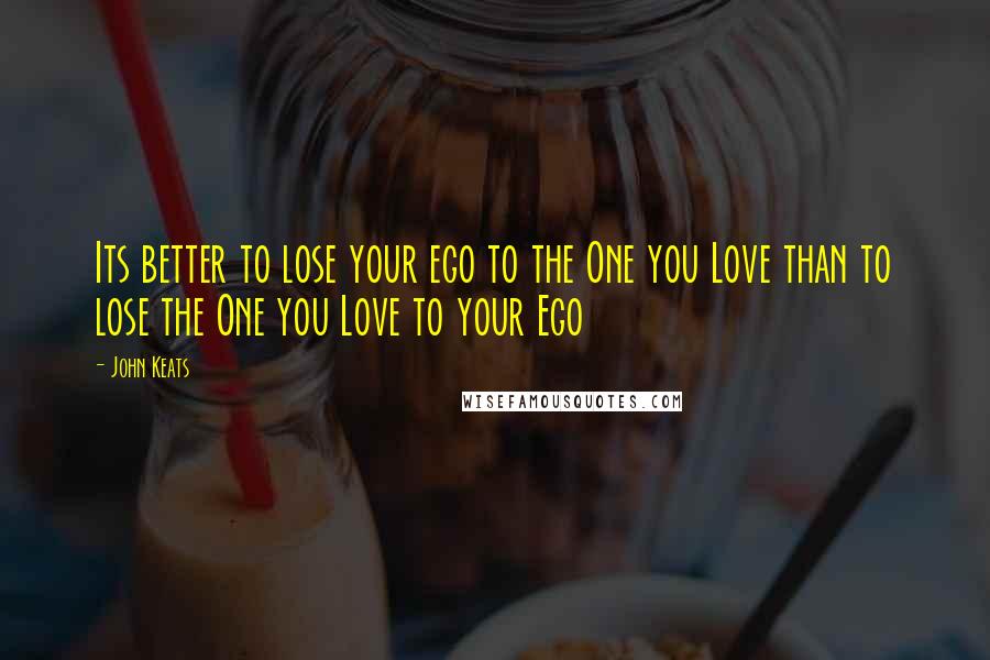 John Keats Quotes: Its better to lose your ego to the One you Love than to lose the One you Love to your Ego