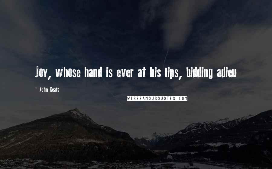 John Keats Quotes: Joy, whose hand is ever at his lips, bidding adieu