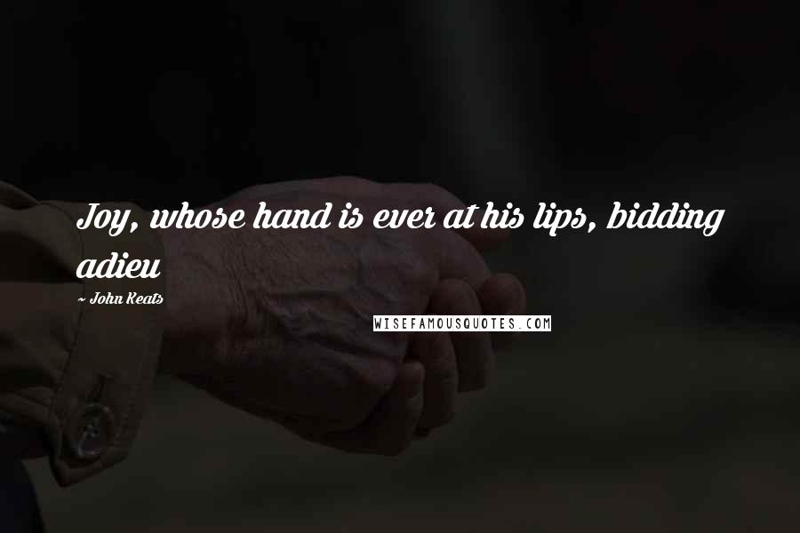 John Keats Quotes: Joy, whose hand is ever at his lips, bidding adieu