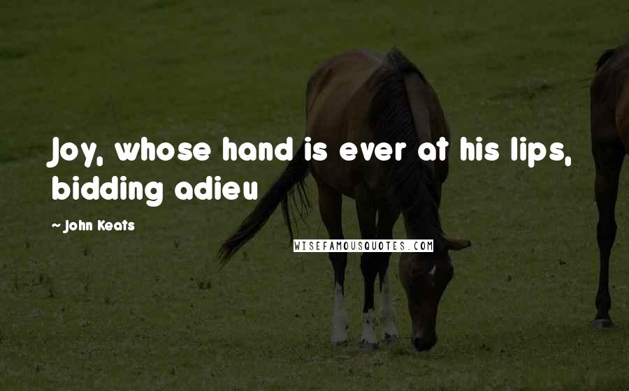 John Keats Quotes: Joy, whose hand is ever at his lips, bidding adieu