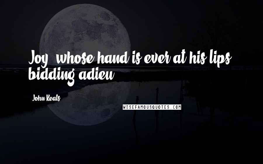 John Keats Quotes: Joy, whose hand is ever at his lips, bidding adieu