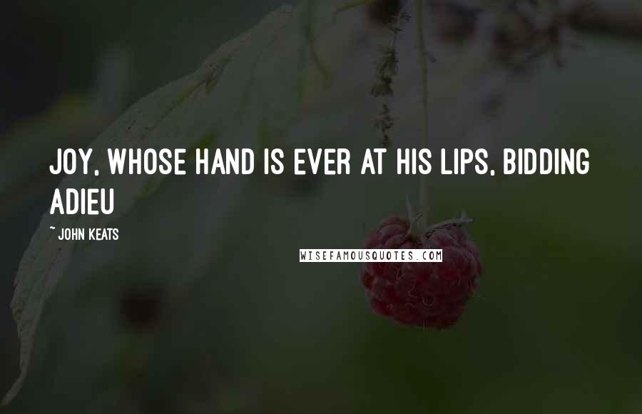 John Keats Quotes: Joy, whose hand is ever at his lips, bidding adieu