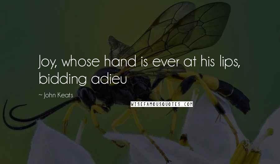 John Keats Quotes: Joy, whose hand is ever at his lips, bidding adieu